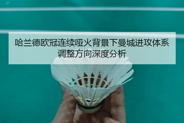 哈兰德欧冠连续哑火背景下曼城进攻体系调整方向深度分析